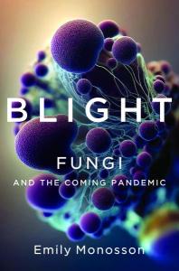 Cover of the book Blight: Fungi and the Coming Pandemic showing the book’s title and a close-up photo of fungi.