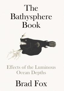 Cover of the book “The Bathysphere Book: Effects of the Luminous Ocean Depths” by Brad Fox showing the title, author’s name, and image of a fish Beebe saw, a Chin-tentacled ceratid, photo by George Swanson, 1938 (WCS). 