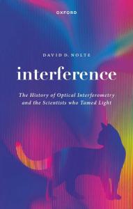 Cover of the book Interference: The History of Optical Interferometry and the Scientists Who Tamed Light by David D. Nolte, with the title words in white letters over over a shimmering prismatic light display. Also includes an image of a cat, evoking thoughts of Schrödinger's cat and ongoing unresolved problems in physics.