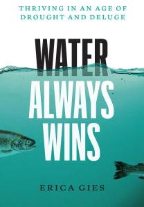 Cover of the book Water Always Wins: Thriving in an Age of Drought and Deluge by Erica Gies, showing the title and author’s name superimposed over an image of the sea, with two fish swimming from left to right.
