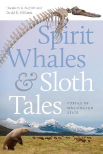 Cover of the book Spirit Whales & Sloth Tales: Fossils of Washington State by Elizabeth A. Nesbitt and David B. Williams showing the title superimposed over a Washington State landscape, with a sketch of an Ice Age giant ground sloth and a photo of a reconstructed long-nosed dolphin skeleton.