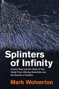 Cover of the book Splinters of Infinity: Cosmic Rays and the Clash of Two Nobel Prize–Winning Scientists over the Secrets of Creation by Mark Wolverton showing the title and author’s name on a black background below a photo of the night sky with a graphic depiction of cosmic rays.