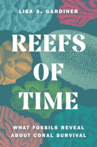 Cover of the book Reefs of Time: What Fossils Reveal about Coral Survival by Lisa S. Gardiner showing several types of coral fossils in shades of blue, red, orange, and green, with the title and author’s name superimposed on those images in white print.