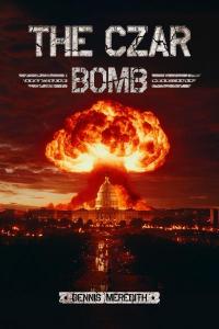 Cover of the book _The Czar Bomb_ by Dennis Meredith, shows an image of a nuclear bomb exploding over the U.S. Capitol, with the title above the image and the author’s name below it.