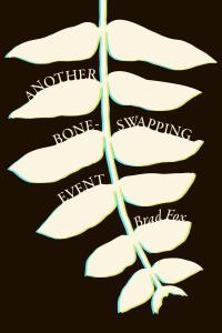 Cover of the book Another Bone-Swapping Event by Brad Fox featuring an ivory frond of leaves, lightly outlined in aqua or green, with the title and author’s name in between leaves, all superimposed on a black background. Another Bone-Swapping Event