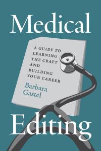 Cover of the book Medical Editing: A Guide to Learning the Craft and Building Your Career by Barbara Gastel showing a teal background with “Medical Editing” in large white print surrounding a white page with the subtitle and author’s name. An image of a stethoscope