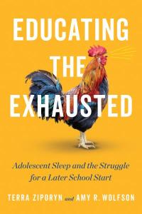 Cover of the book Educating the Exhausted: Adolescent Sleep and the Struggle for a Later School Start by Terra Ziporyn (NASW Member) and Amy Wolfson showing a rooster crowing at dawn on a sun yellow background, with the title and authors’ names in white print and the subtitle in black print superimposed on this image.