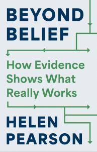Cover of the book _Beyond Belief: How Evidence Shows What Really Works_ by Helen Pearson showing a white background, with the main title and author’s name in large blue print, the subhead in smaller green print, and a series of arrows and lines similar to those found on scientific charts to connect cause and effect.